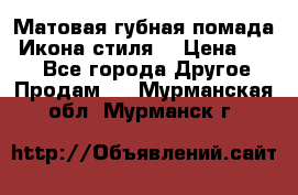 Матовая губная помада “Икона стиля“ › Цена ­ 499 - Все города Другое » Продам   . Мурманская обл.,Мурманск г.